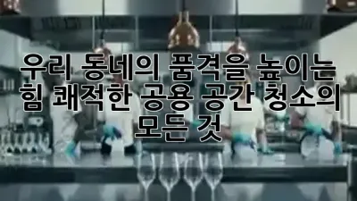 우리 동네의 품격을 높이는 힘: 쾌적한 공용 공간 청소의 모든 것 ✨