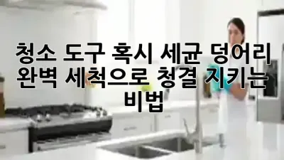 청소 도구, 혹시 세균 덩어리? 🦠 완벽 세척으로 청결 지키는 비법!